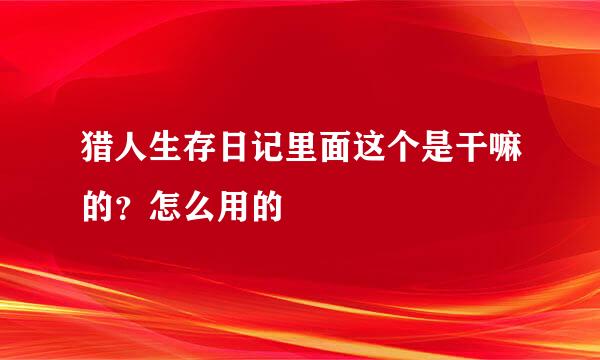 猎人生存日记里面这个是干嘛的？怎么用的