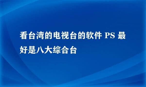 看台湾的电视台的软件 PS 最好是八大综合台