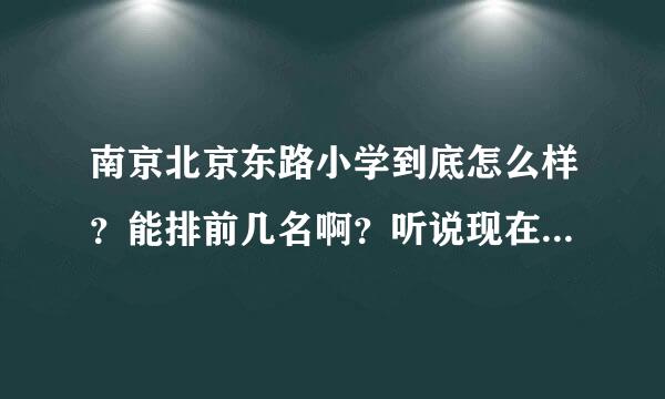 南京北京东路小学到底怎么样？能排前几名啊？听说现在不行了，是吗？