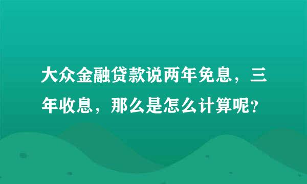 大众金融贷款说两年免息，三年收息，那么是怎么计算呢？