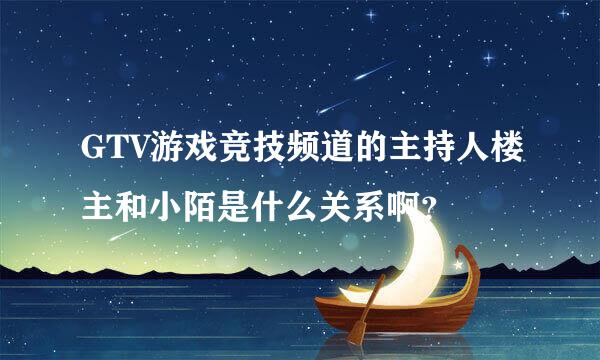 GTV游戏竞技频道的主持人楼主和小陌是什么关系啊？