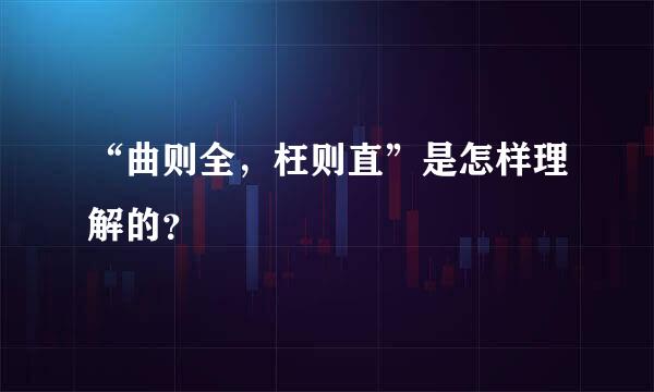 “曲则全，枉则直”是怎样理解的？