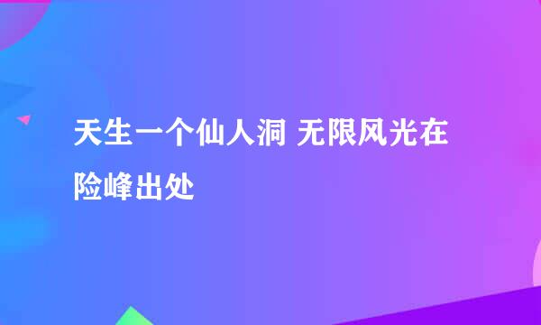 天生一个仙人洞 无限风光在险峰出处