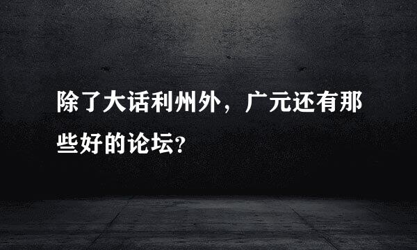 除了大话利州外，广元还有那些好的论坛？