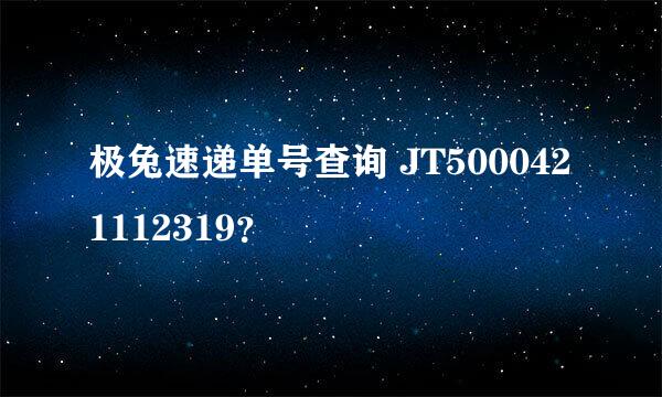 极兔速递单号查询 JT5000421112319？