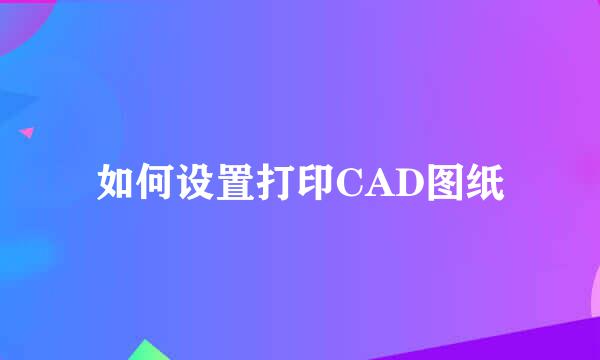 如何设置打印CAD图纸