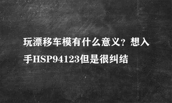 玩漂移车模有什么意义？想入手HSP94123但是很纠结