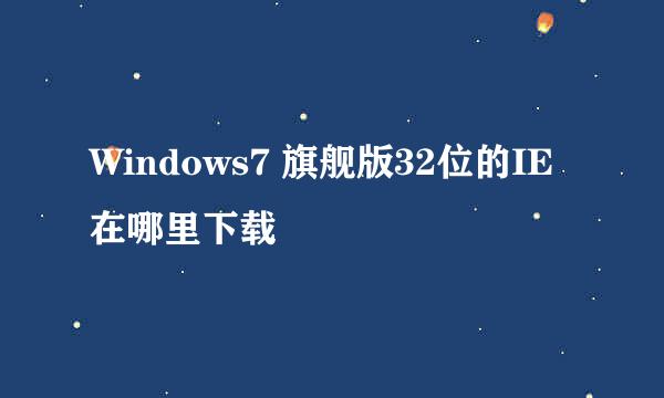 Windows7 旗舰版32位的IE在哪里下载