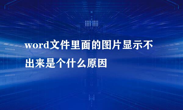 word文件里面的图片显示不出来是个什么原因