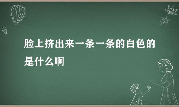 脸上挤出来一条一条的白色的是什么啊