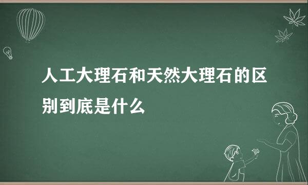 人工大理石和天然大理石的区别到底是什么