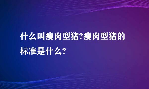 什么叫瘦肉型猪?瘦肉型猪的标准是什么?