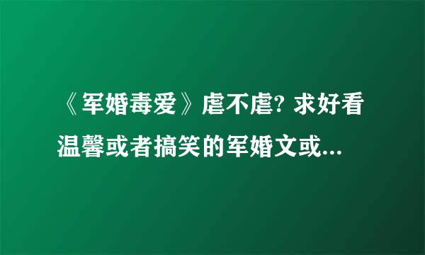 《军婚毒爱》虐不虐? 求好看温馨或者搞笑的军婚文或者高干文，不虐的