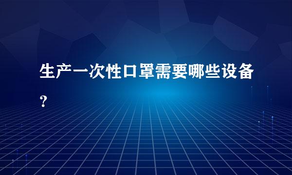 生产一次性口罩需要哪些设备？