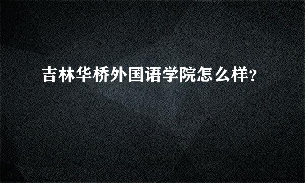 吉林华桥外国语学院怎么样？