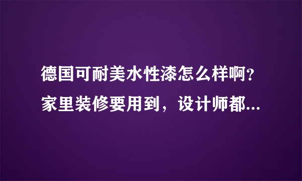 德国可耐美水性漆怎么样啊？家里装修要用到，设计师都建议用可耐美，哪位用过说一下。