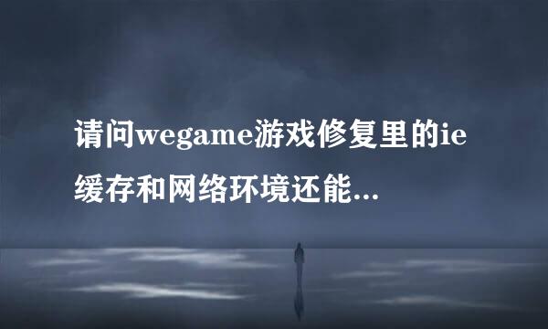 请问wegame游戏修复里的ie缓存和网络环境还能在哪清理，我每次退出lol才能清理，让队友久等啊