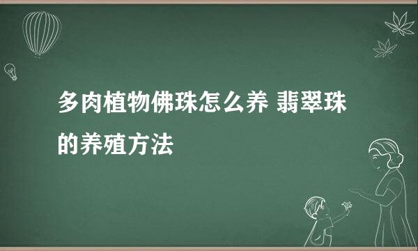 多肉植物佛珠怎么养 翡翠珠的养殖方法