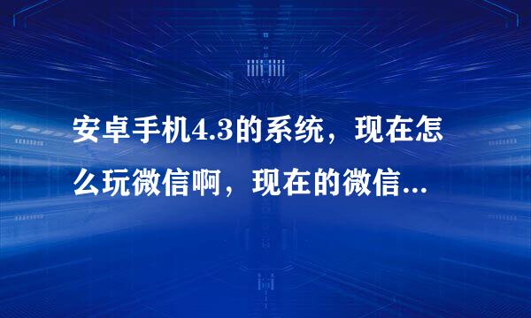 安卓手机4.3的系统，现在怎么玩微信啊，现在的微信有强制更新，有什么办法跳过吗，