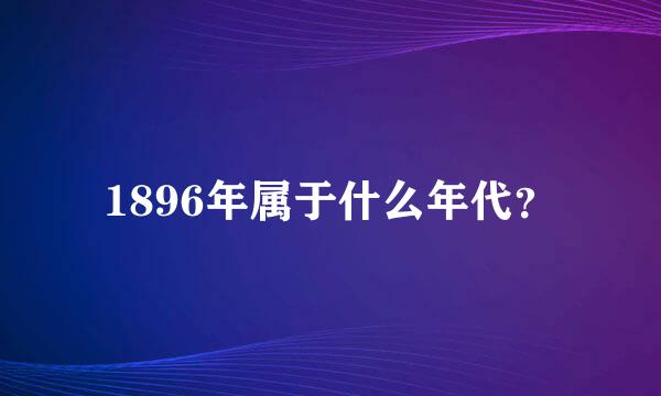 1896年属于什么年代？