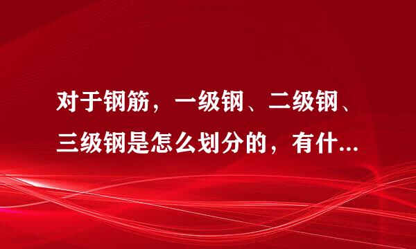 对于钢筋，一级钢、二级钢、三级钢是怎么划分的，有什么区别、用途……