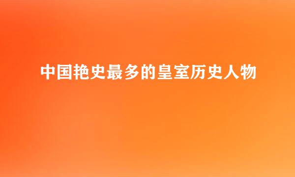 中国艳史最多的皇室历史人物