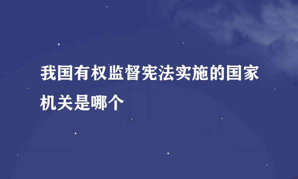 我国有权监督宪法实施的国家机关是哪个