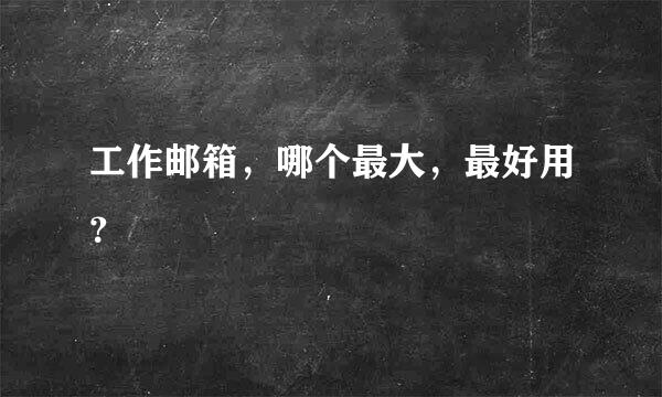 工作邮箱，哪个最大，最好用？