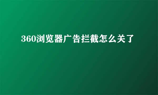 360浏览器广告拦截怎么关了