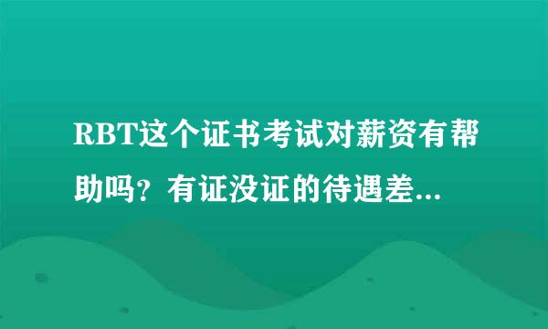 RBT这个证书考试对薪资有帮助吗？有证没证的待遇差距大吗？