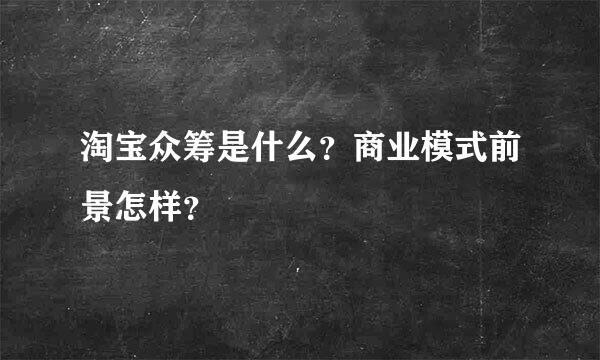 淘宝众筹是什么？商业模式前景怎样？