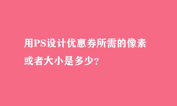 用PS设计优惠券所需的像素或者大小是多少？