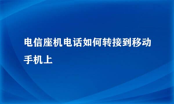 电信座机电话如何转接到移动手机上