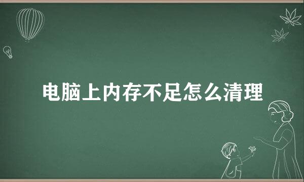 电脑上内存不足怎么清理