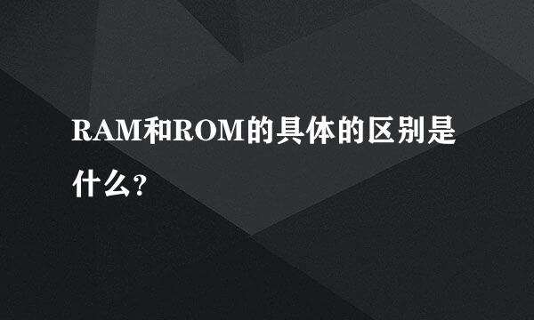 RAM和ROM的具体的区别是什么？