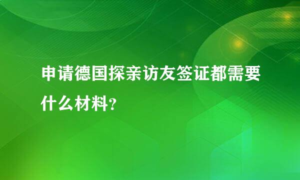 申请德国探亲访友签证都需要什么材料？