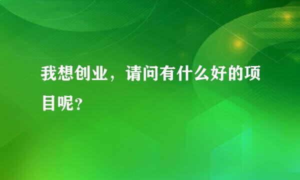 我想创业，请问有什么好的项目呢？