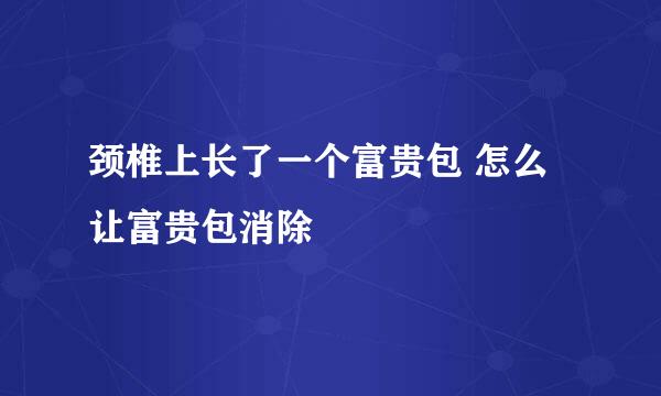 颈椎上长了一个富贵包 怎么让富贵包消除