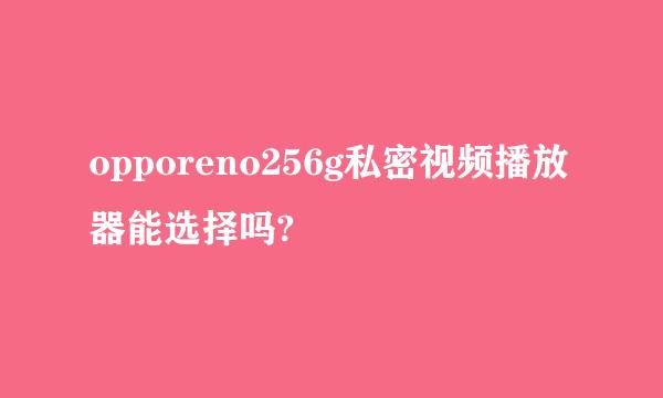 opporeno256g私密视频播放器能选择吗?