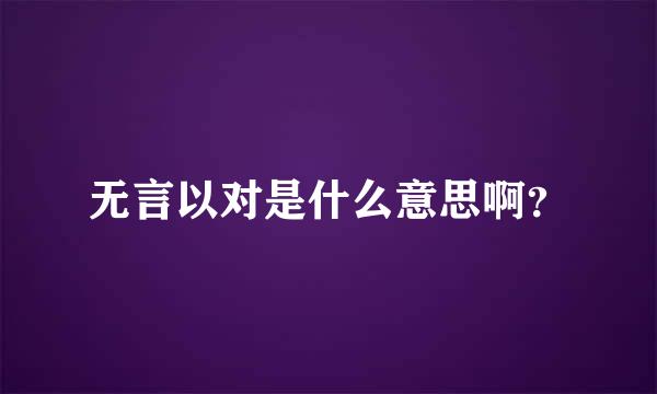 无言以对是什么意思啊？