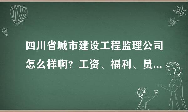 四川省城市建设工程监理公司怎么样啊？工资、福利、员工深造的机会等等？