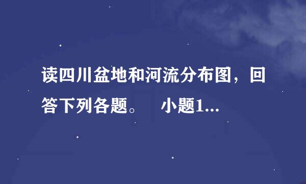 读四川盆地和河流分布图，回答下列各题。   小题1:图中河流流量最大的时期是     A．1 月  B．4 月  C．7