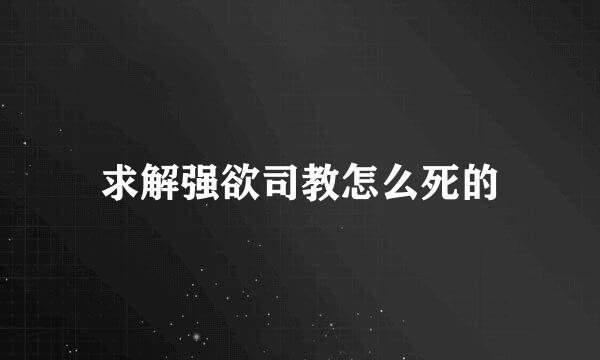 求解强欲司教怎么死的