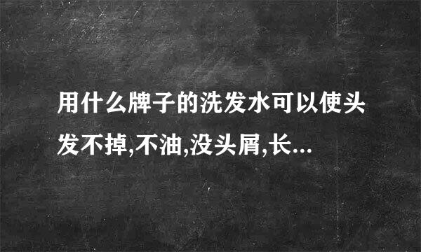 用什么牌子的洗发水可以使头发不掉,不油,没头屑,长得快???