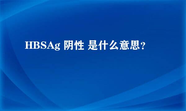 HBSAg 阴性 是什么意思？