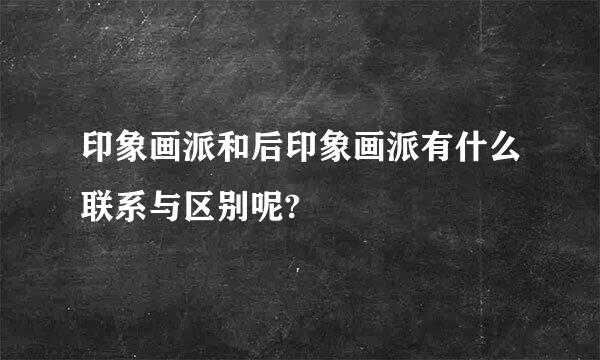 印象画派和后印象画派有什么联系与区别呢?