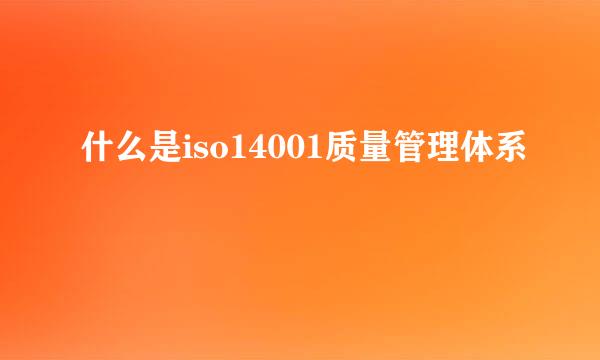 什么是iso14001质量管理体系