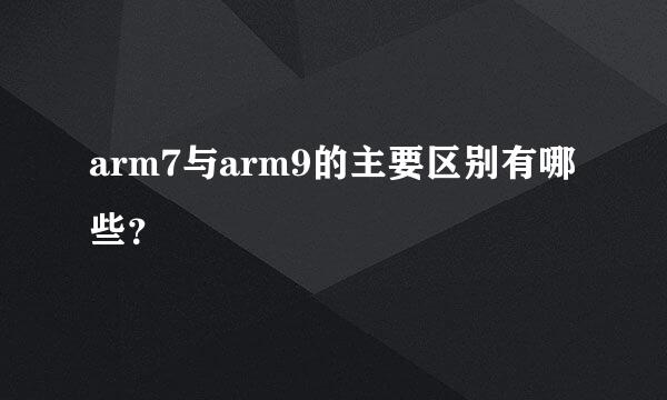 arm7与arm9的主要区别有哪些？