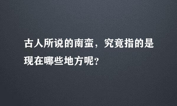 古人所说的南蛮，究竟指的是现在哪些地方呢？