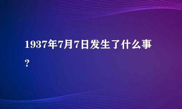 1937年7月7日发生了什么事？